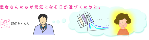 患者さんたちが元気になる日が近づくために。評価をする