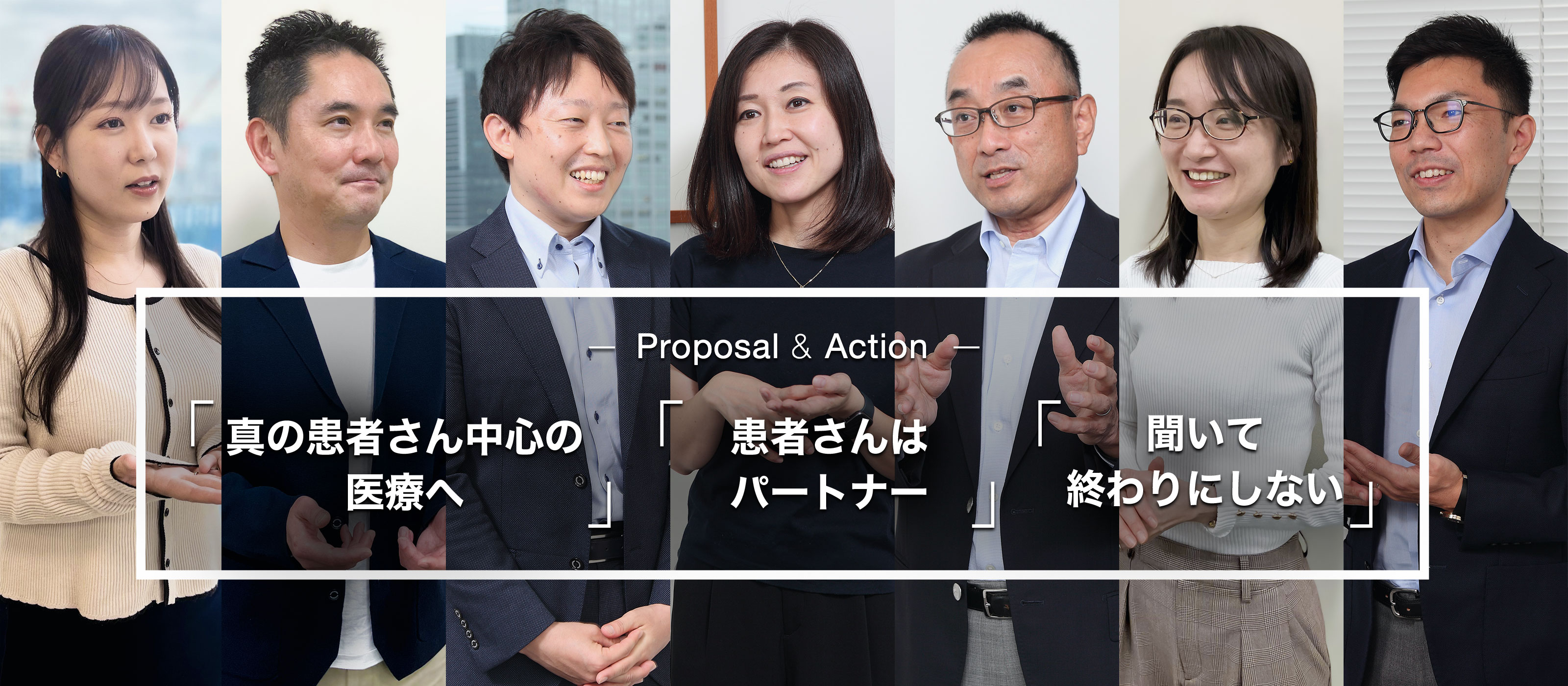 - Proposal & Action - 「真の患者さん中心の医療へ」 「患者さんはパートナー」 「聞いて終わりにしない」
